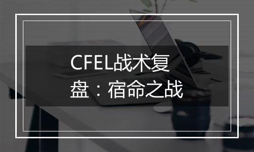 CFEL战术复盘：宿命之战