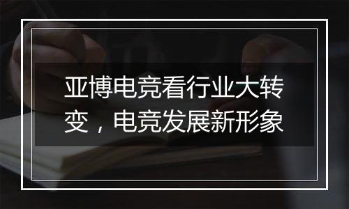 亚博电竞看行业大转变，电竞发展新形象