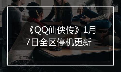 《QQ仙侠传》1月7日全区停机更新