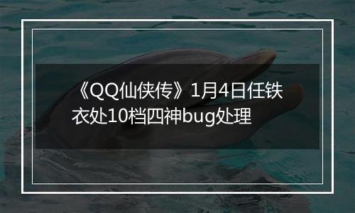 《QQ仙侠传》1月4日任铁衣处10档四神bug处理