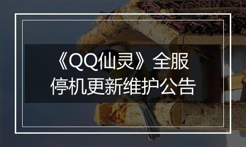 《QQ仙灵》全服停机更新维护公告