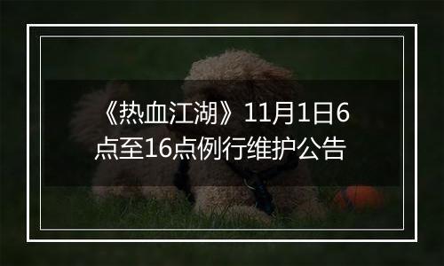 《热血江湖》11月1日6点至16点例行维护公告
