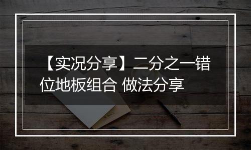 【实况分享】二分之一错位地板组合 做法分享