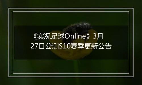 《实况足球Online》3月27日公测S10赛季更新公告