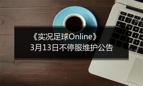 《实况足球Online》3月13日不停服维护公告