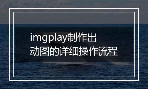 imgplay制作出动图的详细操作流程