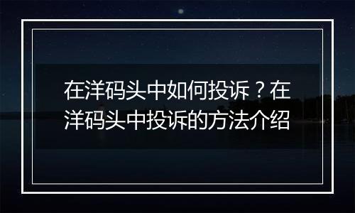 在洋码头中如何投诉？在洋码头中投诉的方法介绍
