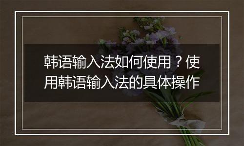 韩语输入法如何使用？使用韩语输入法的具体操作
