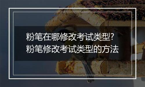 粉笔在哪修改考试类型?粉笔修改考试类型的方法