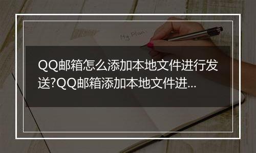 QQ邮箱怎么添加本地文件进行发送?QQ邮箱添加本地文件进行发送的方法