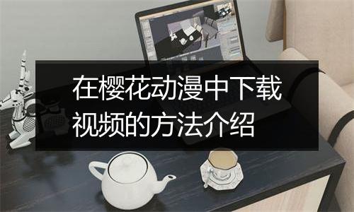在樱花动漫中下载视频的方法介绍