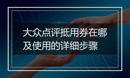 大众点评抵用券在哪及使用的详细步骤