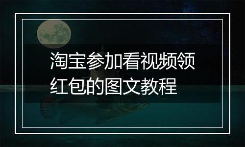 淘宝参加看视频领红包的图文教程