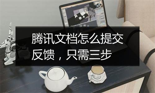 腾讯文档怎么提交反馈，只需三步