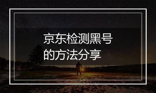 京东检测黑号的方法分享