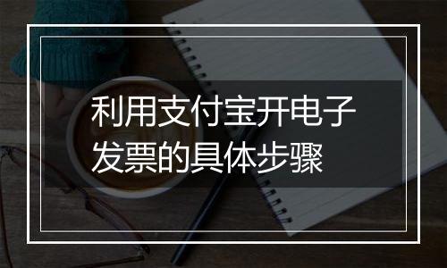 利用支付宝开电子发票的具体步骤