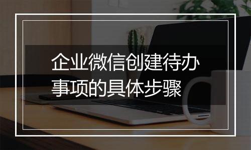 企业微信创建待办事项的具体步骤