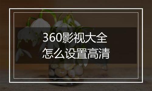 360影视大全怎么设置高清