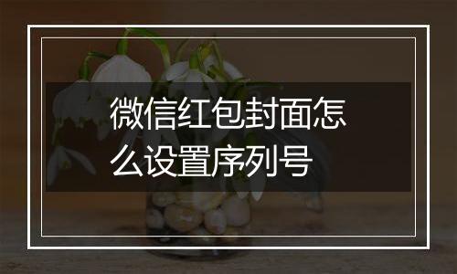 微信红包封面怎么设置序列号