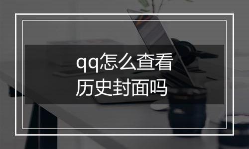 qq怎么查看历史封面吗