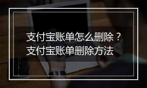 支付宝账单怎么删除？支付宝账单删除方法