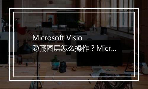 Microsoft Visio隐藏图层怎么操作？Microsoft Visio隐藏图层具体教程