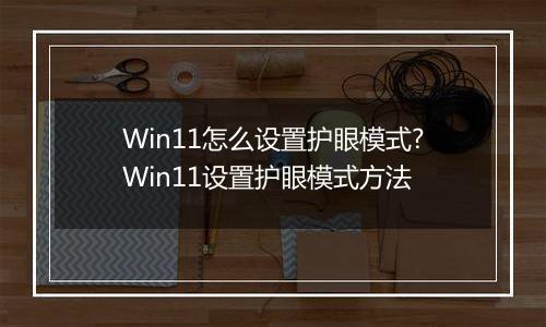 Win11怎么设置护眼模式?Win11设置护眼模式方法