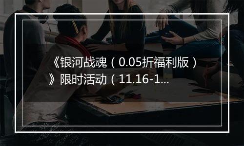 《银河战魂（0.05折福利版）》限时活动（11.16-12.7）