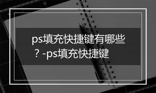 ps填充快捷键有哪些？-ps填充快捷键