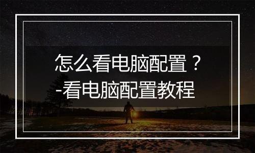 怎么看电脑配置？-看电脑配置教程
