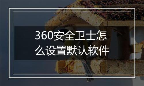 360安全卫士怎么设置默认软件