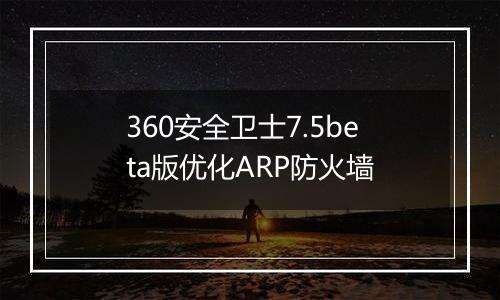 360安全卫士7.5beta版优化ARP防火墙