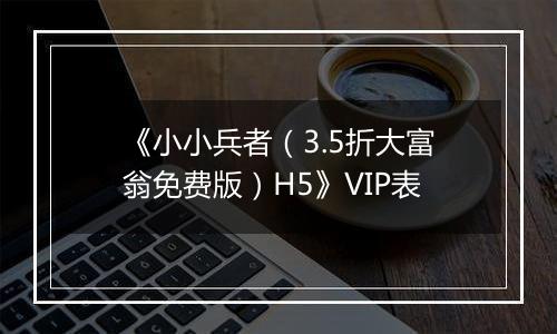 《小小兵者（3.5折大富翁免费版）H5》VIP表
