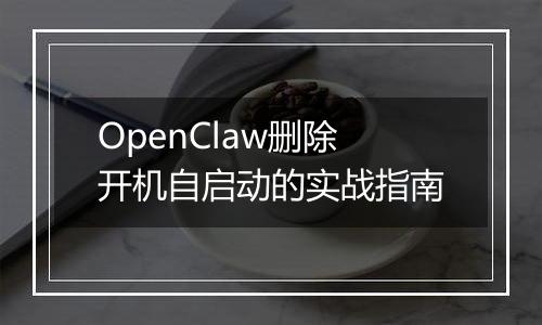 OpenClaw删除开机自启动的实战指南