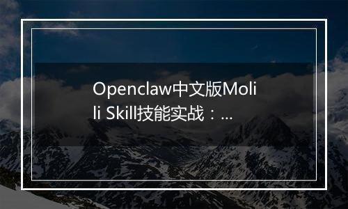 Openclaw中文版Molili Skill技能实战：定时获取热点资讯教程