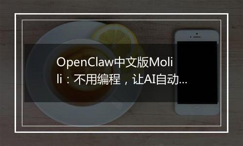 OpenClaw中文版Molili：不用编程，让AI自动帮你处理文件、查资料