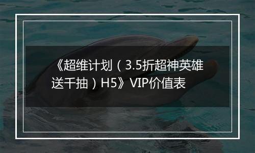 《超维计划（3.5折超神英雄送千抽）H5》VIP价值表