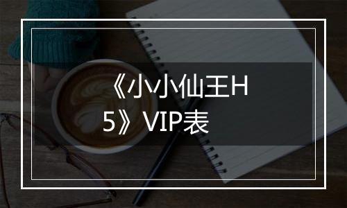 《小小仙王H5》VIP表