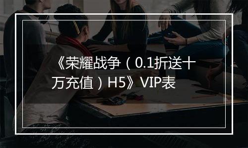 《荣耀战争（0.1折送十万充值）H5》VIP表