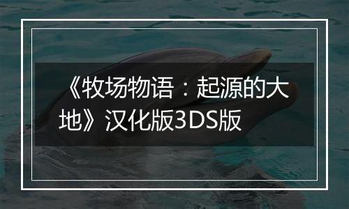 《牧场物语：起源的大地》汉化版3DS版
