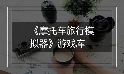 《摩托车旅行模拟器》游戏库