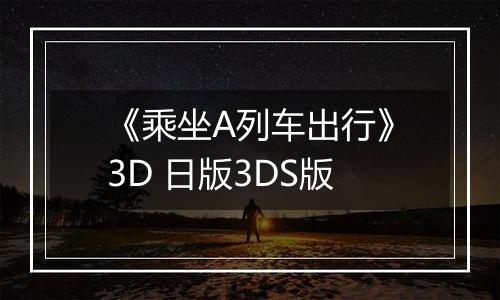 《乘坐A列车出行》3D 日版3DS版