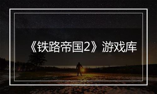 《铁路帝国2》游戏库