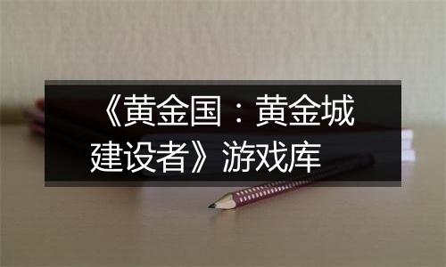 《黄金国：黄金城建设者》游戏库