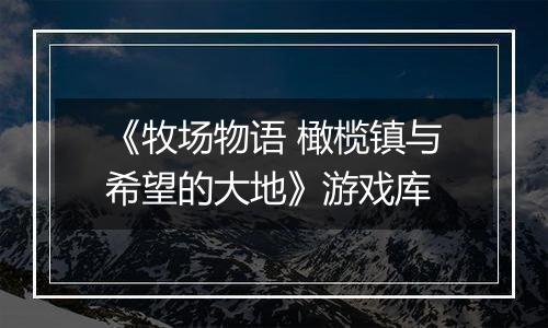 《牧场物语 橄榄镇与希望的大地》游戏库