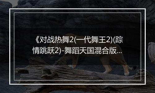 《对战热舞2(一代舞王2)(踪情跳跃2)-舞蹈天国混合版》PS ISO