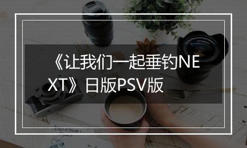 《让我们一起垂钓NEXT》日版PSV版
