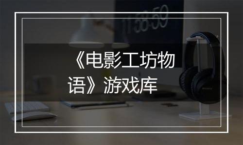 《电影工坊物语》游戏库
