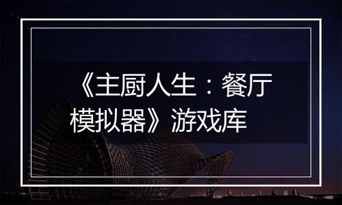 《主厨人生：餐厅模拟器》游戏库