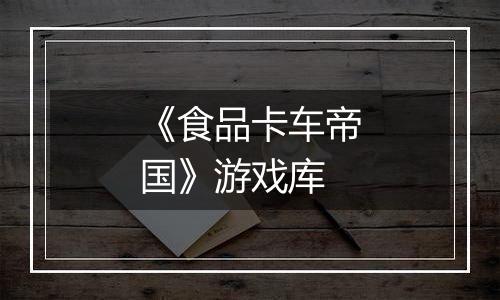 《食品卡车帝国》游戏库